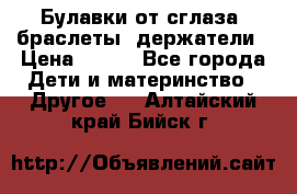 Булавки от сглаза, браслеты, держатели › Цена ­ 180 - Все города Дети и материнство » Другое   . Алтайский край,Бийск г.